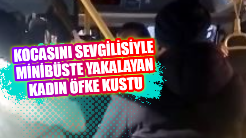 Kocasını sevgilisiyle minibüste yakalayan kadın öfke kustu