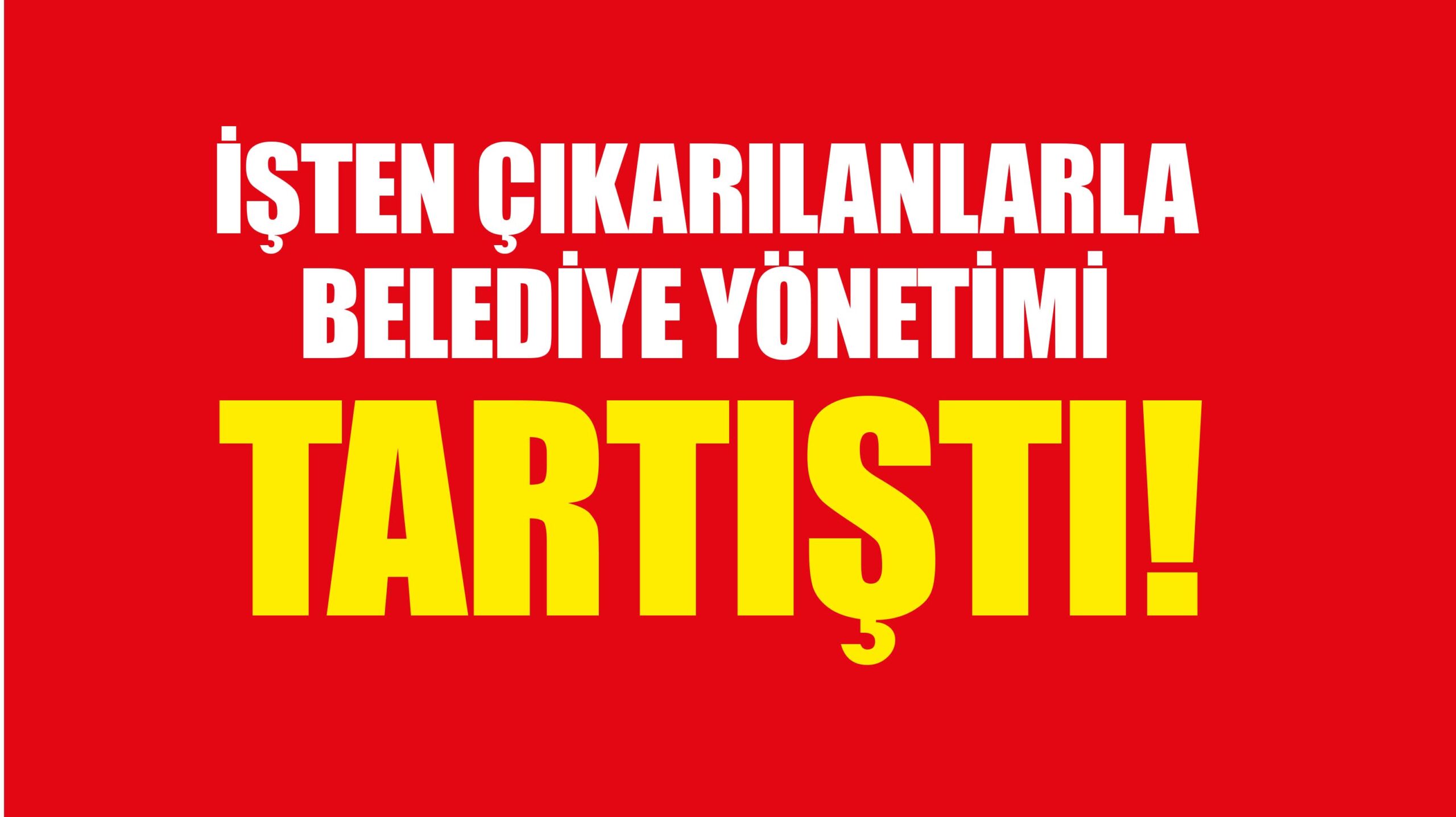 İşten çıkarılanlar belediye yönetimiyle tartıştı